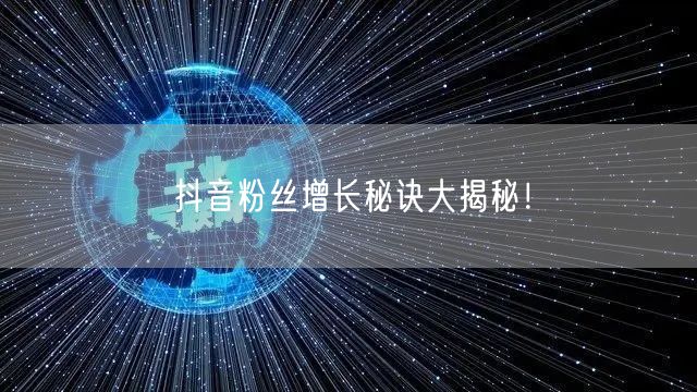 抖音粉丝增长秘诀大揭秘！