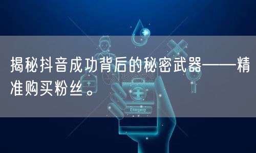揭秘抖音成功背后的秘密武器——精准购买粉丝。