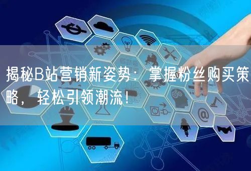 揭秘B站营销新姿势：掌握粉丝购买策略，轻松引领潮流！