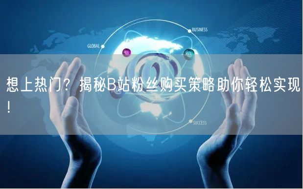 想上热门？揭秘B站粉丝购买策略助你轻松实现！