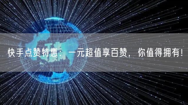 快手点赞特惠：一元超值享百赞，你值得拥有！
