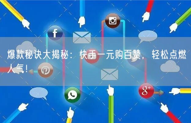 爆款秘诀大揭秘：快手一元购百赞，轻松点燃人气！