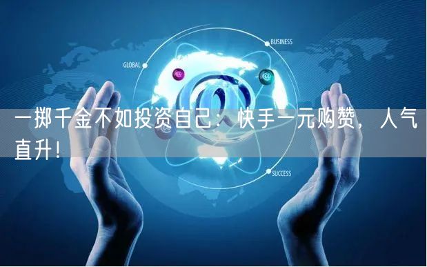 一掷千金不如投资自己：快手一元购赞，人气直升！