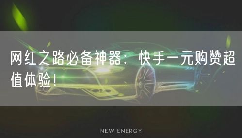 网红之路必备神器：快手一元购赞超值体验！