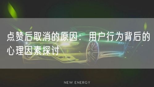 点赞后取消的原因：用户行为背后的心理因素探讨