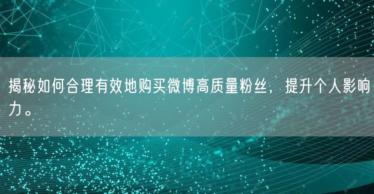 揭秘如何合理有效地购买微博高质量粉丝，提升个人影响力。