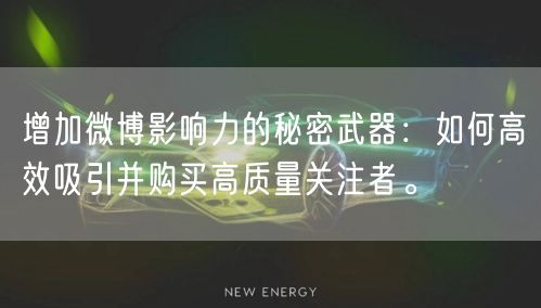 增加微博影响力的秘密武器：如何高效吸引并购买高质量关注者。