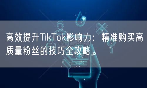 高效提升TikTok影响力：精准购买高质量粉丝的技巧全攻略。