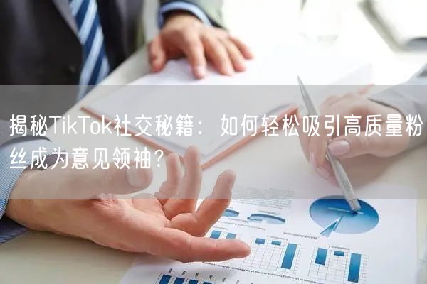 揭秘TikTok社交秘籍：如何轻松吸引高质量粉丝成为意见领袖？
