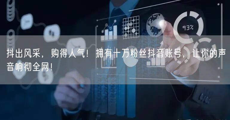 抖出风采，购得人气！拥有十万粉丝抖音账号，让你的声音响彻全网！