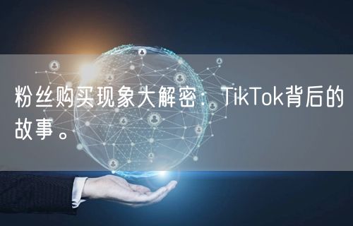 粉丝购买现象大解密：TikTok背后的故事。