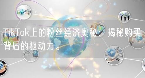 TikTok上的粉丝经济奥秘：揭秘购买背后的驱动力。