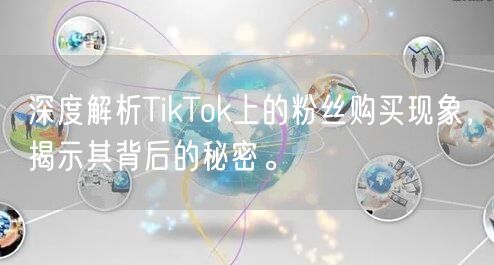 深度解析TikTok上的粉丝购买现象，揭示其背后的秘密。