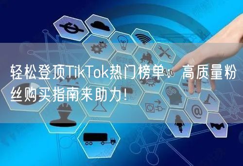 轻松登顶TikTok热门榜单：高质量粉丝购买指南来助力！