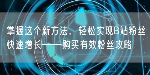 掌握这个新方法，轻松实现B站粉丝快速增长——购买有效粉丝攻略