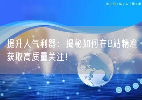 提升人气利器：揭秘如何在B站精准获取高质量关注！