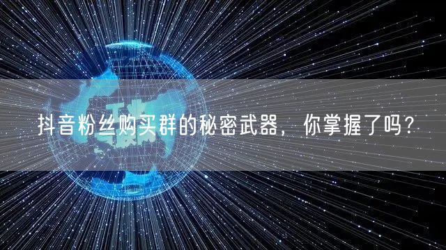 抖音粉丝购买群的秘密武器，你掌握了吗？