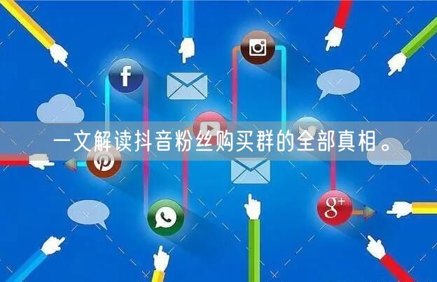 一文解读抖音粉丝购买群的全部真相。