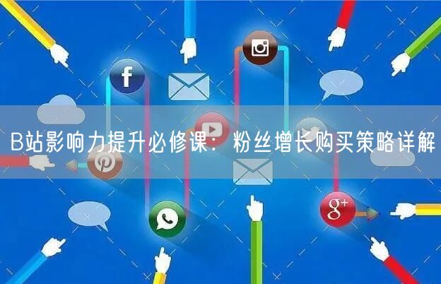 B站影响力提升必修课：粉丝增长购买策略详解
