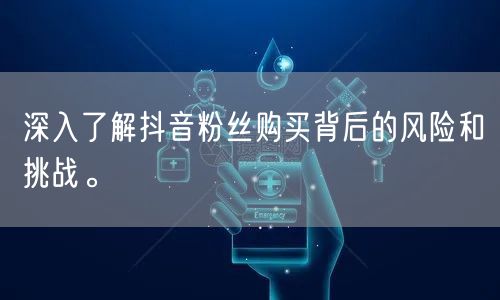 深入了解抖音粉丝购买背后的风险和挑战。