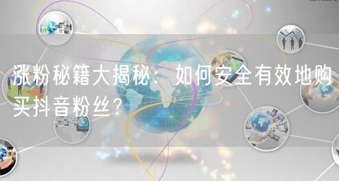 涨粉秘籍大揭秘：如何安全有效地购买抖音粉丝？