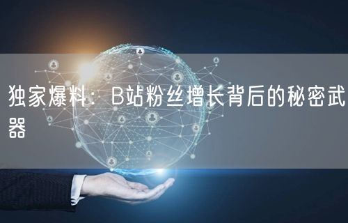 独家爆料：B站粉丝增长背后的秘密武器