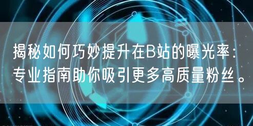 揭秘如何巧妙提升在B站的曝光率：专业指南助你吸引更多高质量粉丝。