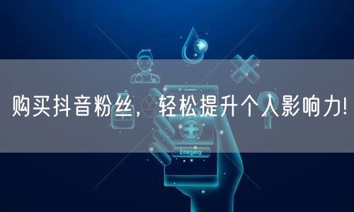购买抖音粉丝，轻松提升个人影响力!