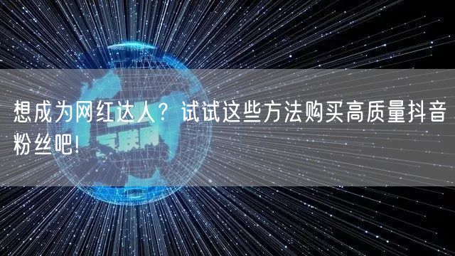 想成为网红达人？试试这些方法购买高质量抖音粉丝吧!