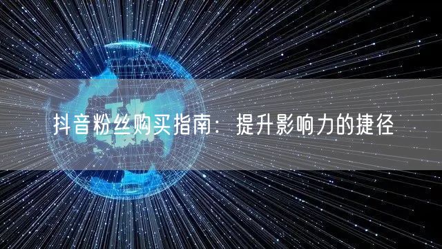 抖音粉丝购买指南：提升影响力的捷径