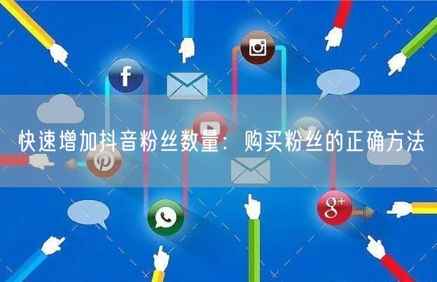 快速增加抖音粉丝数量：购买粉丝的正确方法
