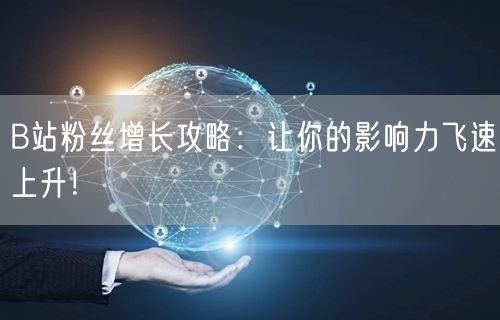 B站粉丝增长攻略：让你的影响力飞速上升！