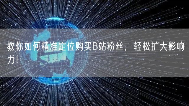 教你如何精准定位购买B站粉丝，轻松扩大影响力！