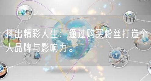 抖出精彩人生：通过购买粉丝打造个人品牌与影响力。