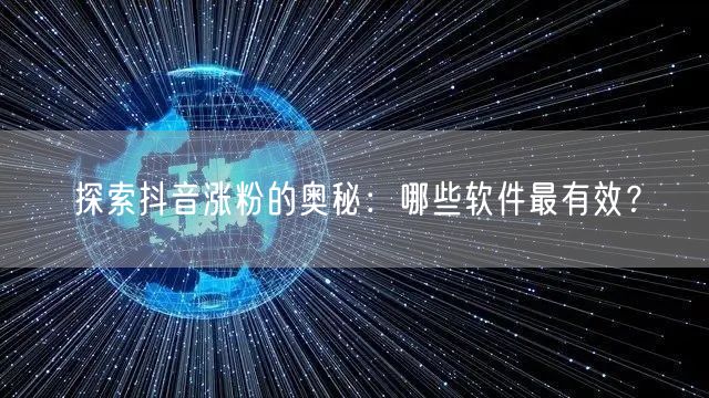 探索抖音涨粉的奥秘：哪些软件最有效？