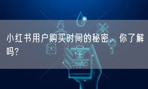 小红书用户购买时间的秘密，你了解吗?