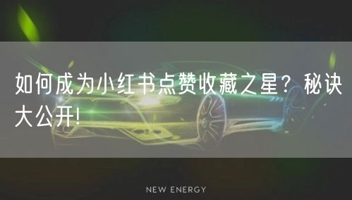 如何成为小红书点赞收藏之星？秘诀大公开!