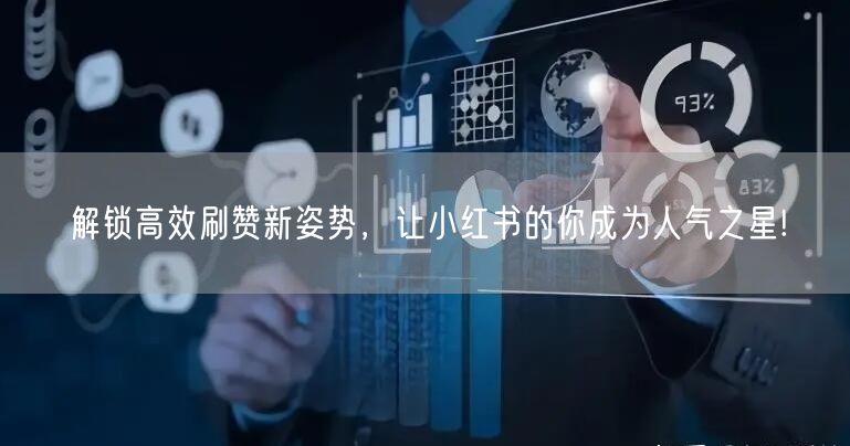 解锁高效刷赞新姿势，让小红书的你成为人气之星!