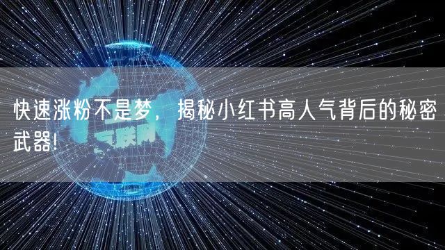快速涨粉不是梦，揭秘小红书高人气背后的秘密武器!
