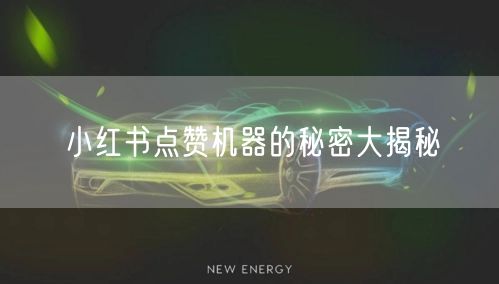 小红书点赞机器的秘密大揭秘