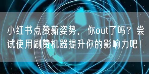 小红书点赞新姿势，你out了吗？尝试使用刷赞机器提升你的影响力吧！