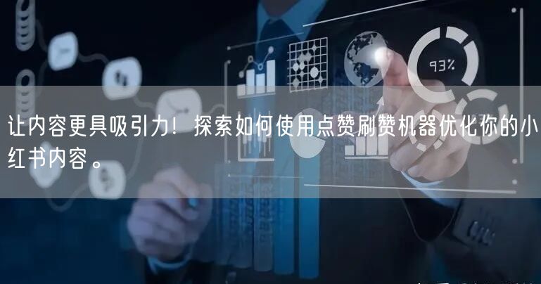 让内容更具吸引力！探索如何使用点赞刷赞机器优化你的小红书内容。