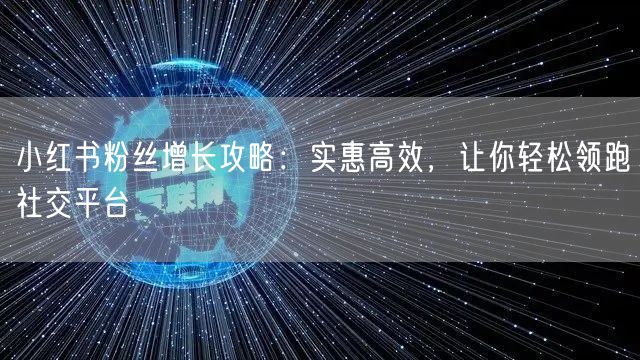 小红书粉丝增长攻略：实惠高效，让你轻松领跑社交平台