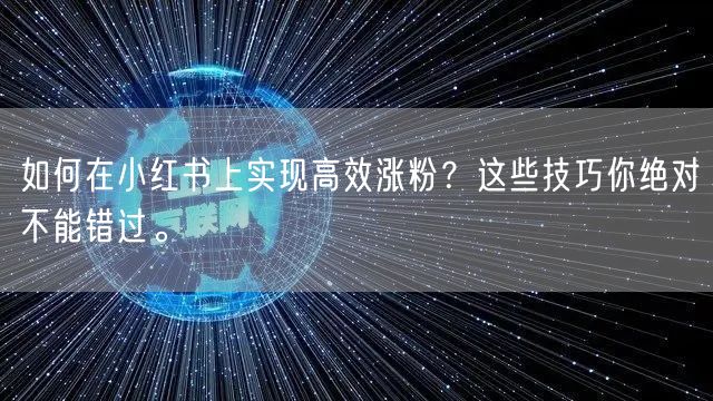 如何在小红书上实现高效涨粉？这些技巧你绝对不能错过。