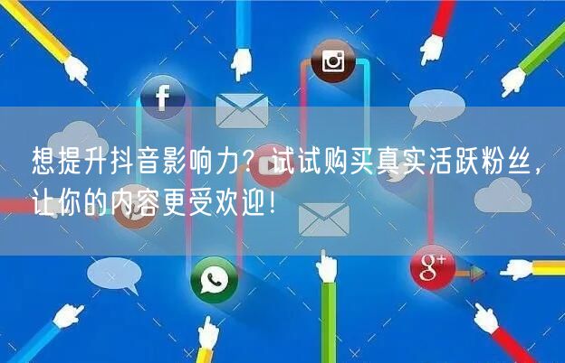 想提升抖音影响力？试试购买真实活跃粉丝，让你的内容更受欢迎！