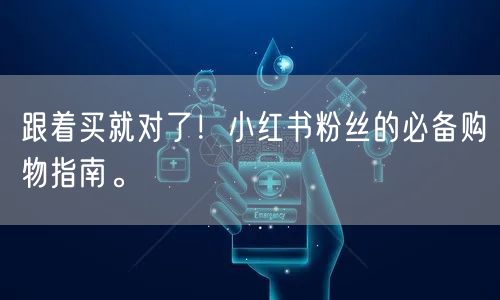 跟着买就对了！小红书粉丝的必备购物指南。