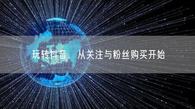 玩转抖音，从关注与粉丝购买开始