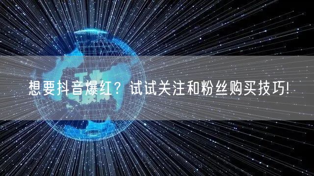 想要抖音爆红？试试关注和粉丝购买技巧!