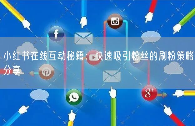 小红书在线互动秘籍：快速吸引粉丝的刷粉策略分享