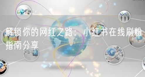 解锁你的网红之路：小红书在线刷粉指南分享